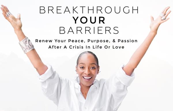 Breakthrough Your Barriers - Renew your peace, purpose & passion after a crisis in life or love